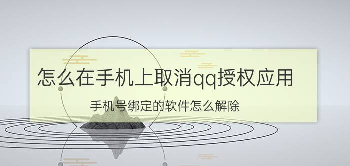 怎么在手机上取消qq授权应用 手机号绑定的软件怎么解除？